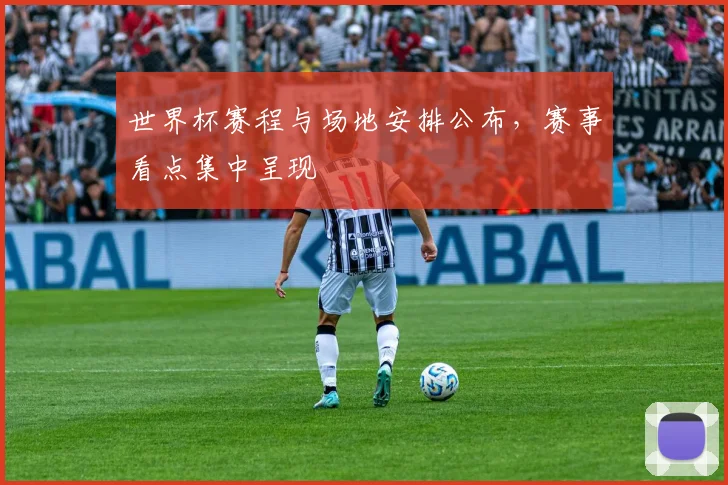 世界杯赛程与场地安排公布,赛事看点集中呈现