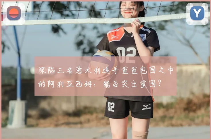 深陷三名意大利选手重重包围之中的阿利亚西姆，能否突出重围？