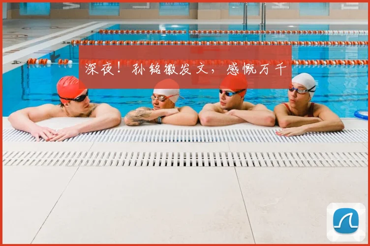深夜!孙铭徽发文,感慨万千