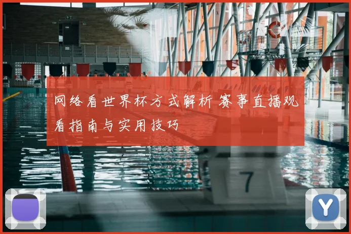 网络看世界杯方式解析 赛事直播观看指南与实用技巧