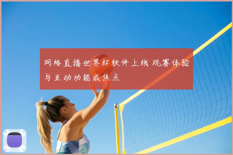 网络直播世界杯软件上线 观赛体验与互动功能成焦点