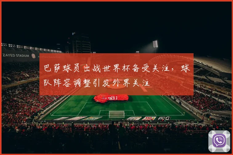巴萨球员出战世界杯备受关注,球队阵容调整引发外界关注