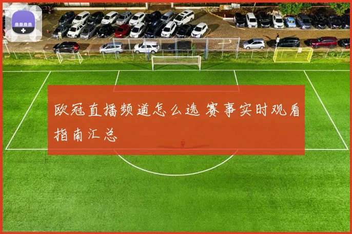 欧冠直播频道怎么选 赛事实时观看指南汇总