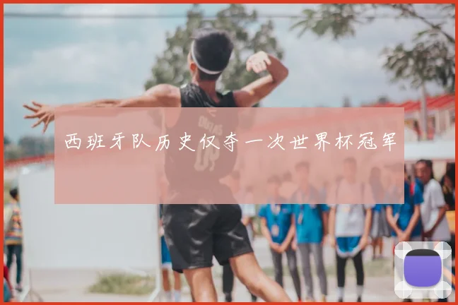 西班牙队历史仅夺一次世界杯冠军