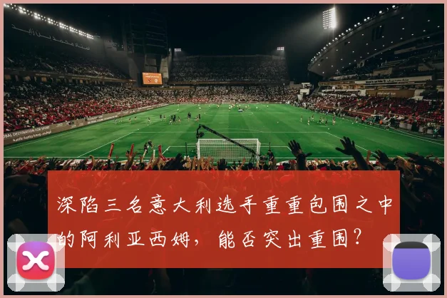 深陷三名意大利选手重重包围之中的阿利亚西姆，能否突出重围？